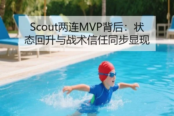 Scout两连MVP背后：状态回升与战术信任同步显现