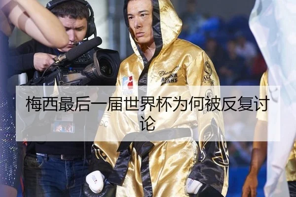 梅西最后一届世界杯为何被反复讨论